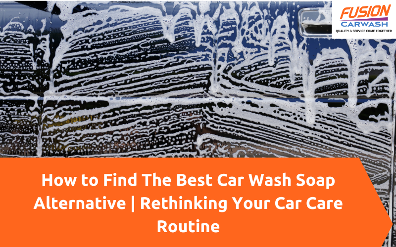 How to Find The Best Car Wash Soap Alternative Rethinking Your Car Care Routine Fusion Carwash
